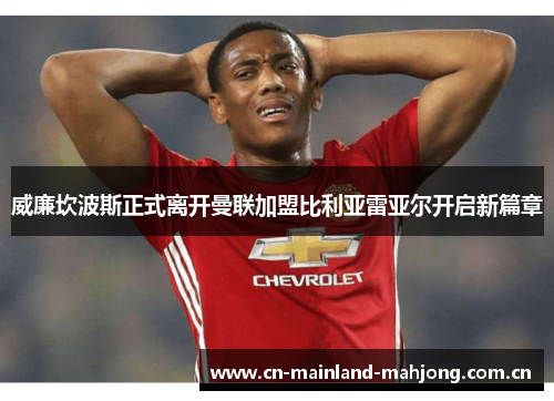 威廉坎波斯正式离开曼联加盟比利亚雷亚尔开启新篇章 威廉坎波斯正式离开曼联加盟比利亚雷亚尔开启新篇章